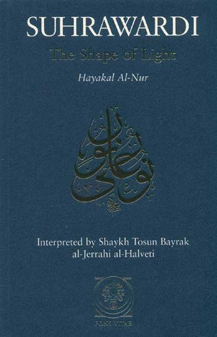 Book cover of The Shape of Light: Hayakal Al-Nur by Shahab al-Din Suhrawardi, Tosun Bayrak (Preface), Shaykh Muhammad Sadiq Naqshbandi Erzinjani (Afterword), Hadrat Abdul-Qadir al-Jilani (Foreword)