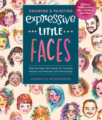Book cover of Drawing And Painting Expressive Little Faces: Step-By-Step Techniques For Creating People And Portraits With Personality, Explore Watercolors, Inks, Markers, And More by Amarilys Henderson