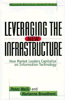 Book cover of Leveraging The New Infrastructure: How Market Leaders Capitalize On Information Technology by Peter Weill, Marianne Broadbent