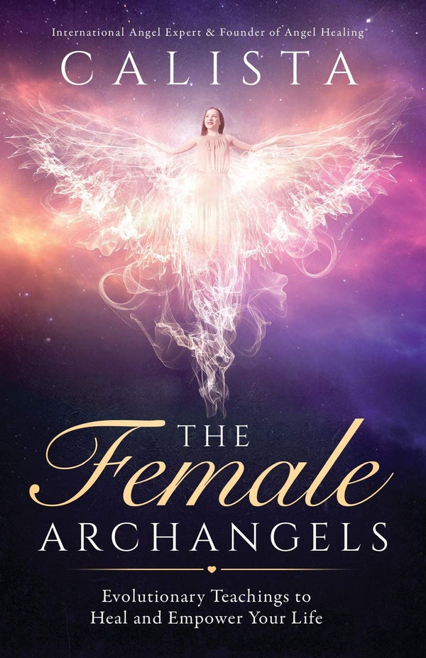 Book cover of The Female Archangels: Evolutionary Teachings To Heal & Empower Your Life by Calista