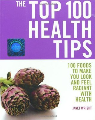 Book cover of Top 100 Health Tips: 100 Foods to Make You Look and Feel Radiant with Health (Top 100) by Janet Wright by Janet Wright