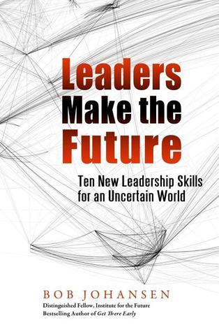 Book cover of Leaders Make the Future: Ten New Leadership Skills for an Uncertain World by Bob Johansen