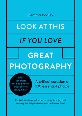 Book cover of Look At This If You Love Great Photography: A Critical Curation Of 100 Essential Photos by Gemma Padley
