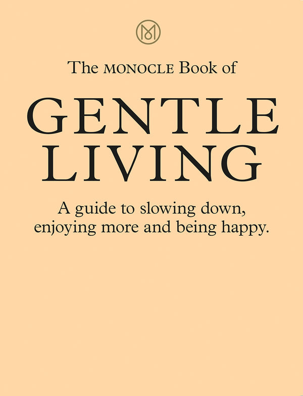 Book cover of The Monocle Book of Gentle Living by Monocle, Tyler Brule, Andrew Tuck, Josh Fehnert, Joe Pickard