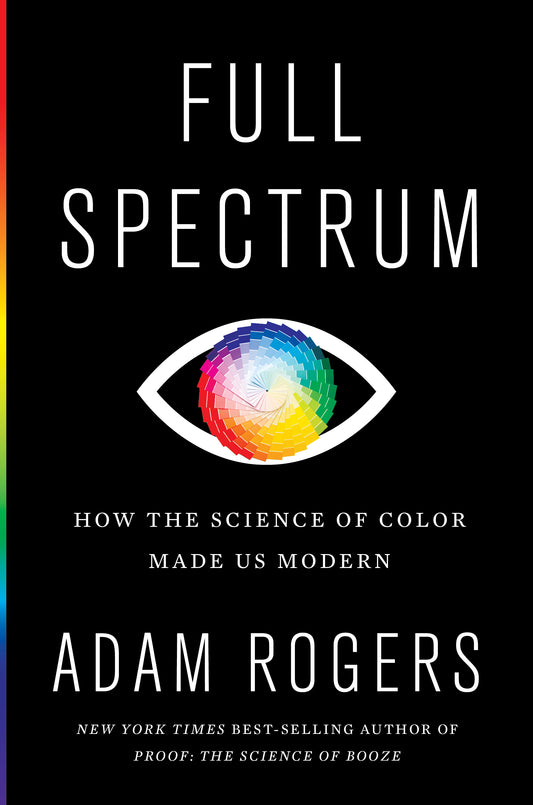 Book cover of Full Spectrum: How the Science of Color Made Us Modern by Adam   Rogers