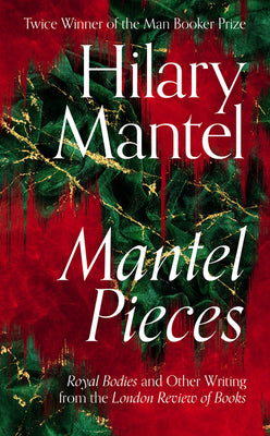 Book cover of Mantel Pieces: Royal Bodies And Other Writing From The London Review Of Books by Hilary Mantel