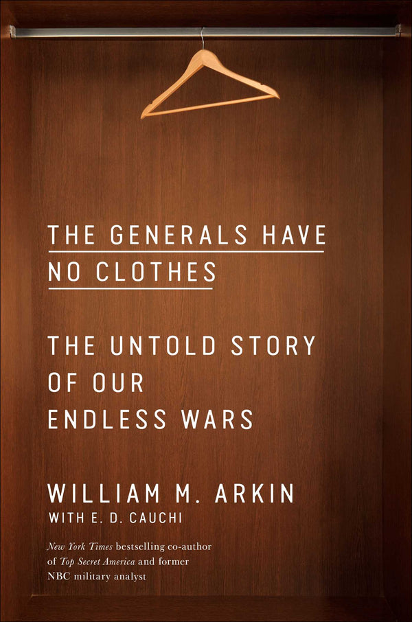 Book cover of The Generals Have No Clothes: The Untold Story Of Our Endless Wars by William M. Arkin, E.D. Cauchi (Primary Contributor)