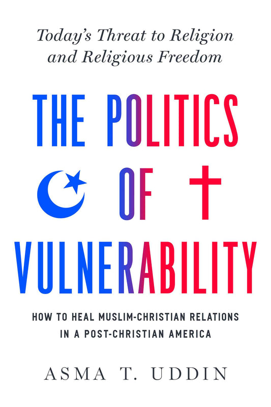 Book cover of The Politics Of Vulnerability: How To Heal Muslim-Christian Relations In A Post-Christian America: Today's Threat To Religion And Religious Freedom by Asma T. Uddin