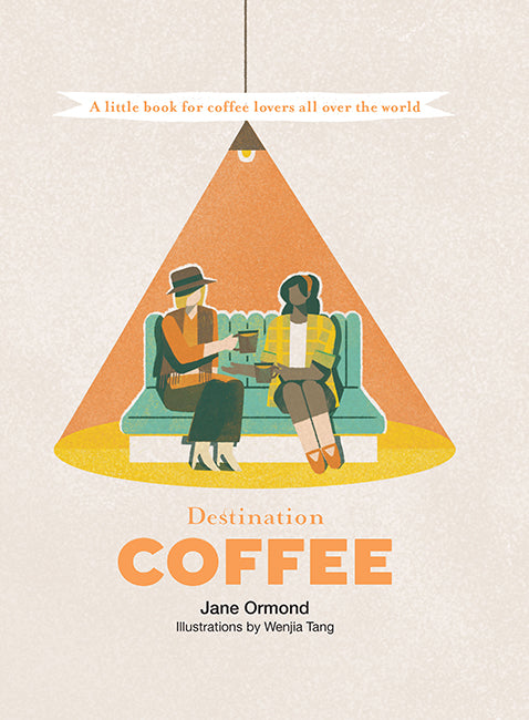 Book cover of Destination Coffee: A Little Book for Coffee Lovers All Over the World by Jane Ormond, Wenjia Tang (Illustrations)