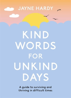 Book cover of Kind Words for Unkind Days: A Guide to Surviving and Thriving in Difficult Times by Jayne Hardy