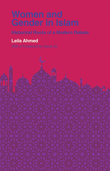 Book cover of Women and Gender in Islam: Historical Roots of a Modern Debate by Leila Ahmed, Kecia Ali (Foreword)