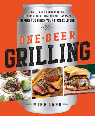 Book cover of One-Beer Grilling: Fast, Easy, And Fresh Recipes For Great Grilled Meals You Can Make Before You Finish Your First Cold One by Mike Lang