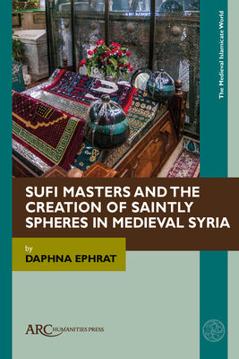 Book cover of Sufi Masters And The Creation Of Saintly Spheres In Medieval Syria by Daphna Ephrat