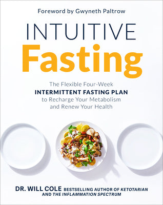 Book cover of Intuitive Fasting: The Flexible Four-Week Intermittent Fasting Plan To Recharge Your Metabolism And Renew Your Health by Will Cole, Gwyneth Paltrow (Foreword)