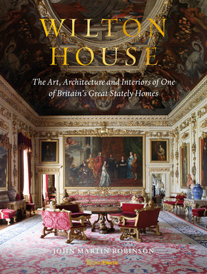 Book cover of Wilton House: The Art, Architecture and Interiors of One of Britains Great Stately Homes by John Martin Robinson, William Pembroke (Foreword)