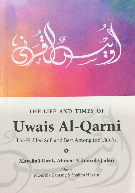 Book cover of The Life & Times Of Uwais Al Qarni: The Hidden Sufi & Best Among The Tabi'In by Uwais Ahmed Akhtarul Qaderi, Moeneba Slamang (Ed.), Shakira Husain (Ed.)
