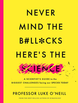 Book cover of Never Mind The B#ll*cks, Here’s The Science: A Scientist’s Guide To The Biggest Challenges Facing Our Species Today by Luke O'Neill