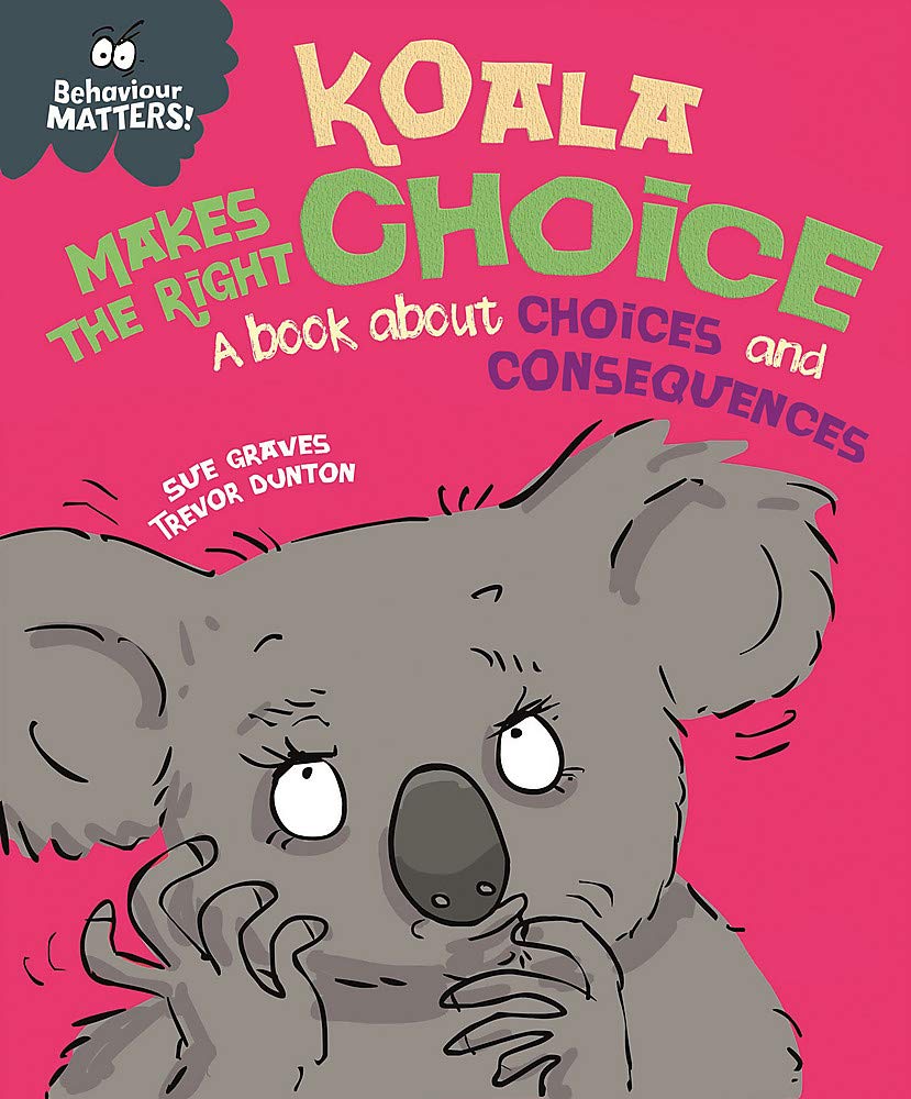 Book cover of Behaviour Matters: Koala Makes the Right Choice: A Book About Choices And Consequences by Sue Graves, Trevor Dunton (Illus.)