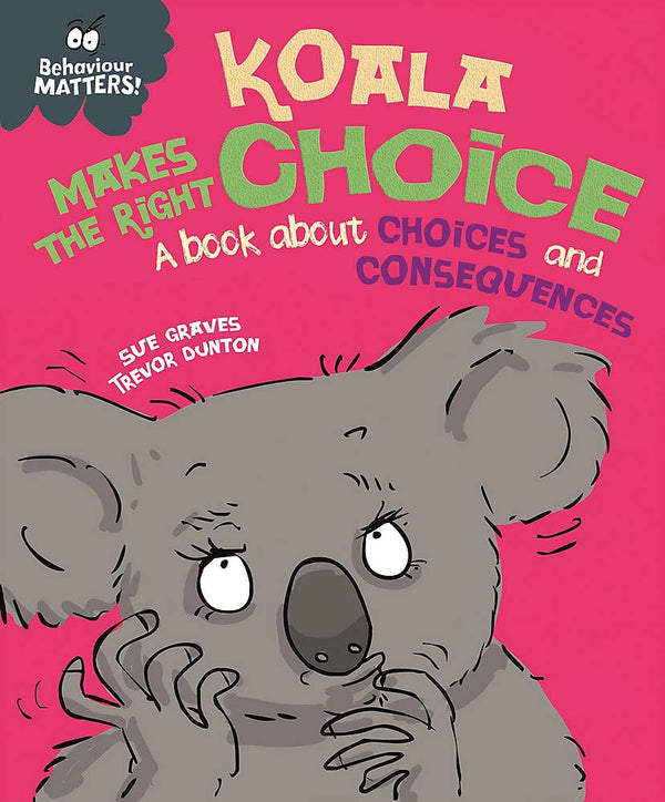 Book cover of Behaviour Matters: Koala Makes the Right Choice: A Book About Choices And Consequences by Sue Graves, Trevor Dunton (Illus.)