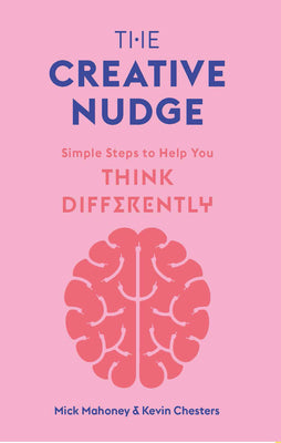 Book cover of The Creative Nudge: Simple Steps To Help You Think Differently by Mick Mahoney, Kevin Chesters