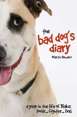 Book cover of The Bad Dog's Diary: A Year In The Life Of Blake: Lover... Fighter... Dog by howard-martin