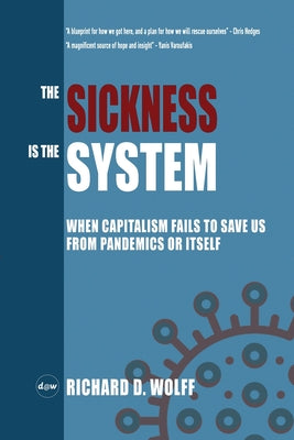 Book cover of The Sickness Is The System: When Capitalism Fails To Save Us From Pandemics Or Itself by Richard D. Wolff