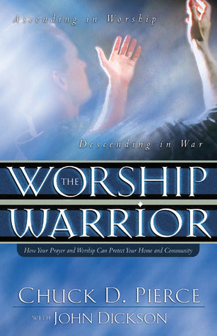 Book cover of The Worship Warrior: Ascending in Worship: Descending in War by Chuck D. Pierce, John  Dickson