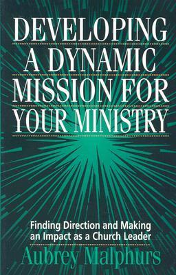 Book cover of Developing A Dynamic Mission For Your Ministry: Finding Direction And Making An Impact As A Church Leader by Aubrey Malphurs (Ed.)