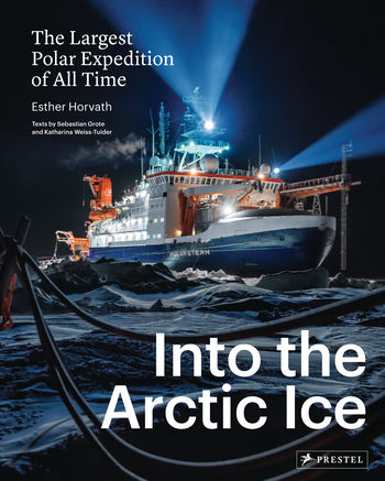 Book cover of Into The Arctic Ice: The Largest Polar Expedition Of All Time by Esther Horvath (Photographer), Sebastian Grote, Katharina Weiss-Tuider