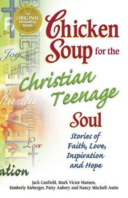 Book cover of Chicken Soup For The Christian Teenage Soul: Stories Of Faith, Love, Inspiration And Hope by Jack Canfield (Compiler), Mark Victor Hansen, Kimberly Kirberger