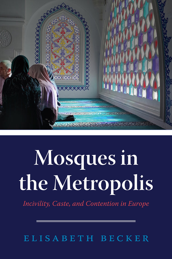 Book cover of Mosques In The Metropolis: Incivility, Caste, And Contention In Europe by Elisabeth Becker