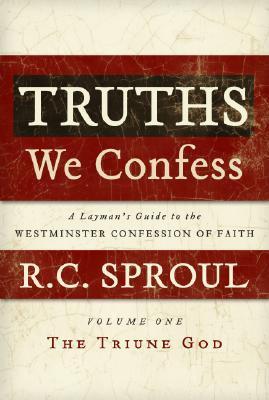 Book cover of Truths We Confess - Volume 1: A Layman's Guide To The Westminster Confession Of Faith: The Triune God by R.C. Sproul