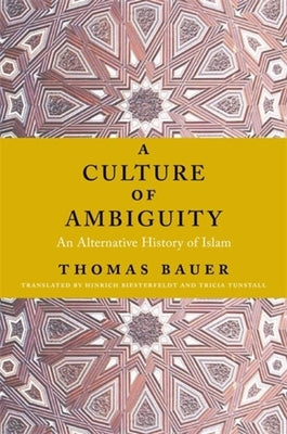 Book cover of A Culture of Ambiguity: An Alternative History of Islam by Thomas Bauer, Hinrich Biesterfeldt (Trans.), Tricia Tunstall (Trans.)