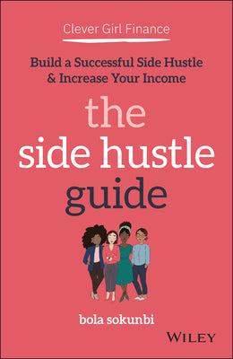 Book cover of Clever Girl Finance: The Side Hustle Guide: Build A Successful Side Hustle And Increase Your Income by Bola Sokunbi