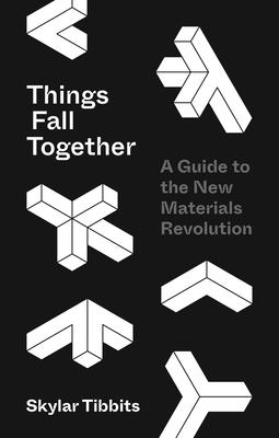 Book cover of Things Fall Together: A Guide To The New Materials Revolution by Skylar Tibbits