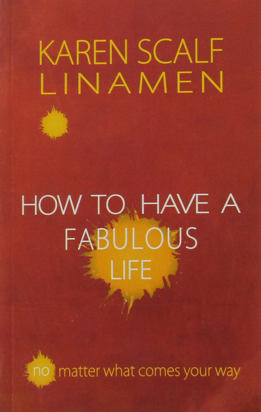 Book cover of How To Have A Fabulous Life: No Matter What Comes Your Way by Karen Scalf Linamen