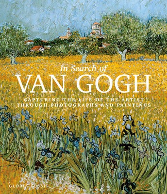 Book cover of In Search Of Van Gogh: Capturing The Life Of The Artist Through Photographs And Paintings by Gloria Fossi, Elettra Pauletto (Trans.), Danilo De Marco (Photographer)
