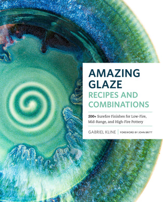 Book cover of Amazing Glaze Recipes And Combinations: 200+ Surefire Finishes For Low-Fire, Mid-Range, And High-Fire Pottery by Gabriel Kline