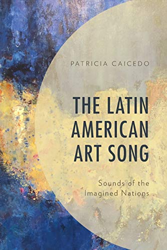 Book cover of The Latin American Art Song: Sounds of the Imagined Nations by Patricia Caicedo, Walter Aaron Clark (Foreword)