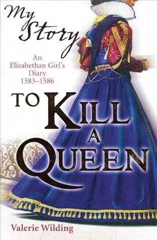 Book cover of To Kill a Queen: An Elizabethan Girl's Diary 1583-1586 by Valerie Wilding