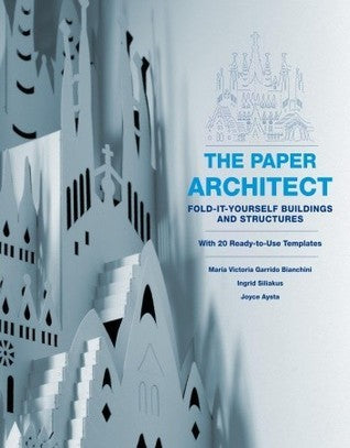 Book cover of The Paper Architect: Fold-It-Yourself Buildings And Structures With 20 Ready-To-Use Templates by Marivi Garrido, Maria Victoria Garrido Bianchini, Ingrid Siliakus, Joyce Aysta