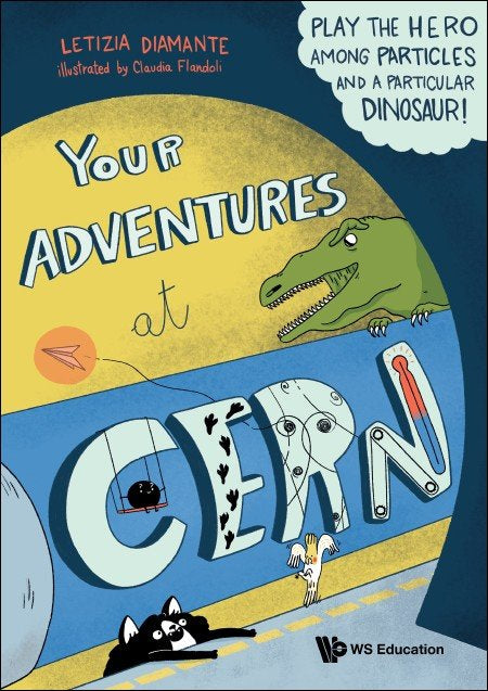 Book cover of Your Adventures at CERN: Play the Hero Among Particles and a Particular Dinosaur! by Letizia Diamante, Claudia Flandoli (Illus.)