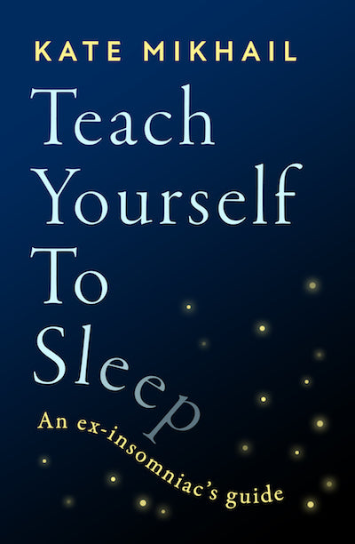 Book cover of Teach Yourself To Sleep: An Ex-Insomniac’s Guide by Kate Mikhail