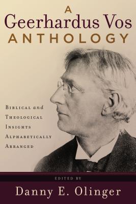 Book cover of A Geerhardus Vos Anthology: Biblical And Theological Insights Alphabetically Arranged by Danny E. Olinger
