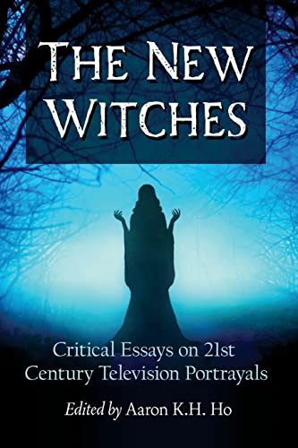 Book cover of The New Witches: Critical Essays On 21st Century Television Portrayals by Aaron K H Ho (Ed.)