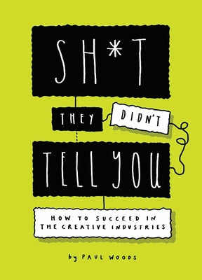 Book cover of Sh*t They Didn't Tell You: How to Succeed in the Creative Industries by Paul Woods