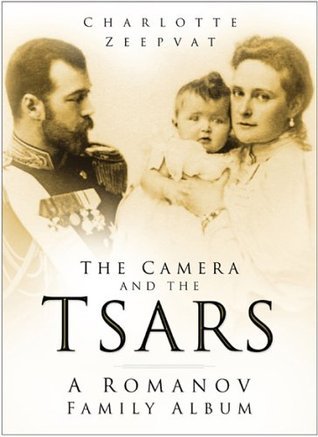 Book cover of The Camera And The Tsars: The Romanov Family In Photographs by Charlotte Zeepvat
