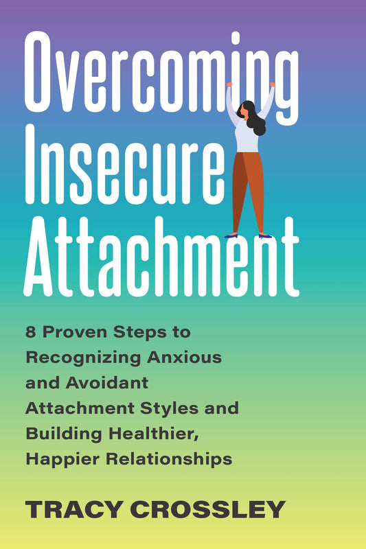 Book cover of Overcoming Insecure Attachment: 8 Proven Steps To Recognizing Anxious And Avoidant Attachment Styles And Building Healthier, Happier Relationships by Tracy Crossley