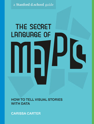 Book cover of The Secret Language of Maps: How to Tell Visual Stories with Data by Carissa Carter, Stanford d.school, Jeremy Nguyen (Illus.), Michael Hirshon (Illus.)