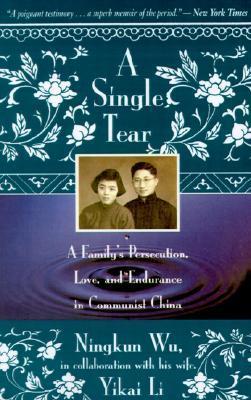 Book cover of A Single Tear: A Family's Persecution, Love, and Endurance in Communist China by Wu Ningkun, Yikai Li